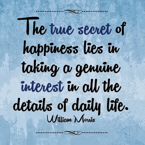 secret-of-happiness-quotes-The-true-secret-of-happiness-lies-in-taking-a-genuine-interest-in-all-the-details-of-daily-life.-William-Morris